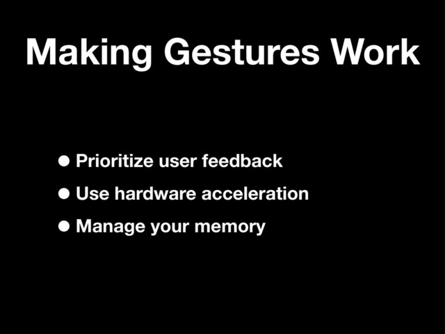 Making Gestures Work
•Prioritize user feedback
•Use hardware acceleration
•Manage your memory
