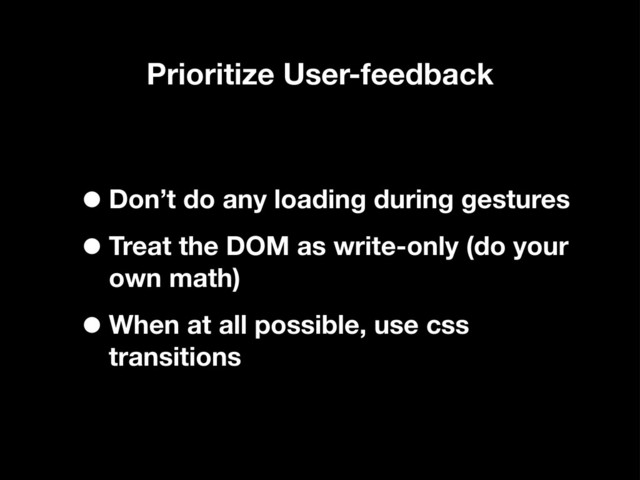 Prioritize User-feedback
•Don’t do any loading during gestures
•Treat the DOM as write-only (do your
own math)
•When at all possible, use css
transitions
