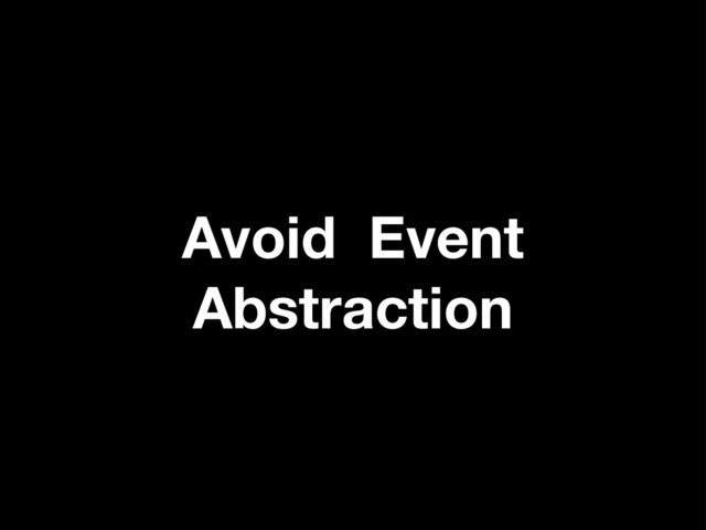 Avoid Event
Abstraction
