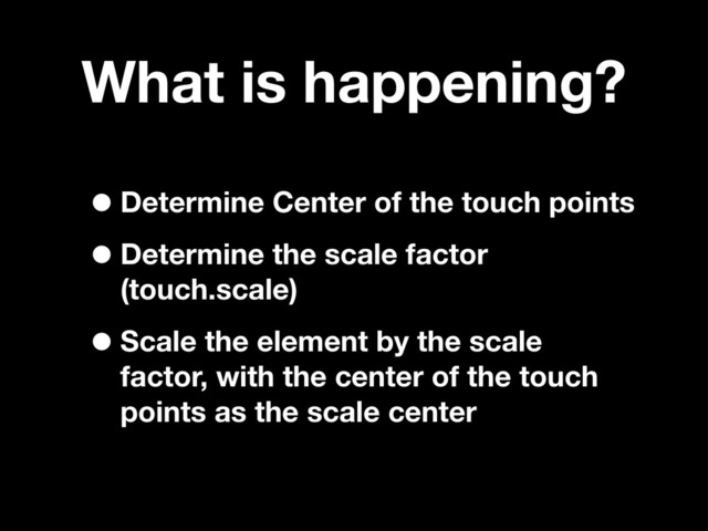 What is happening?
•Determine Center of the touch points
•Determine the scale factor
(touch.scale)
•Scale the element by the scale
factor, with the center of the touch
points as the scale center
