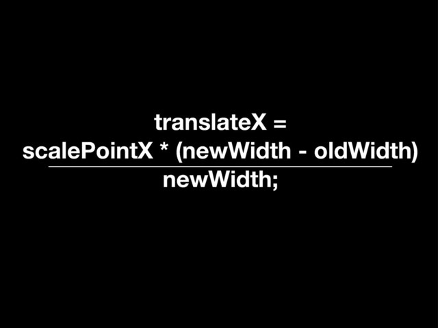 translateX =
scalePointX * (newWidth - oldWidth)
newWidth;
