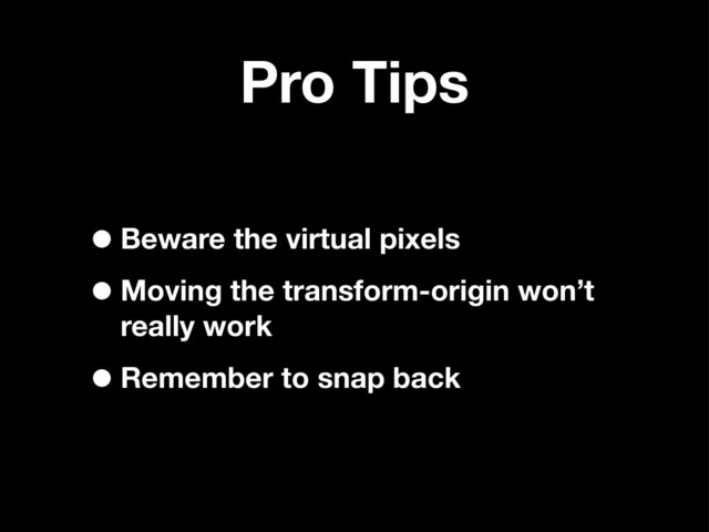 Pro Tips
•Beware the virtual pixels
•Moving the transform-origin won’t
really work
•Remember to snap back
