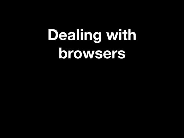 Dealing with
browsers
