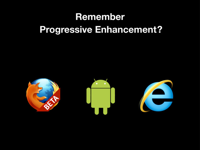 Remember
Progressive Enhancement?
