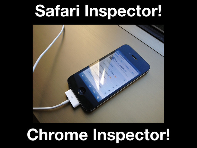 Safari Inspector!
Chrome Inspector!
