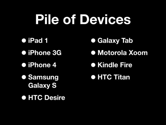 Pile of Devices
•iPad 1
•iPhone 3G
•iPhone 4
•Samsung
Galaxy S
•HTC Desire
•Galaxy Tab
•Motorola Xoom
•Kindle Fire
•HTC Titan
