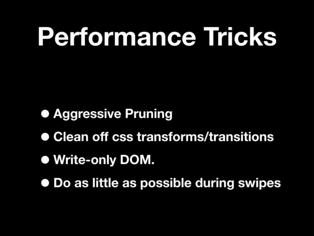 Performance Tricks
•Aggressive Pruning
•Clean off css transforms/transitions
•Write-only DOM.
•Do as little as possible during swipes
