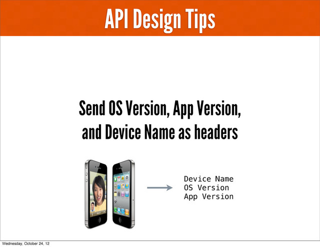 API Design Tips
Send OS Version, App Version,
and Device Name as headers
Device Name
OS Version
App Version
Wednesday, October 24, 12
