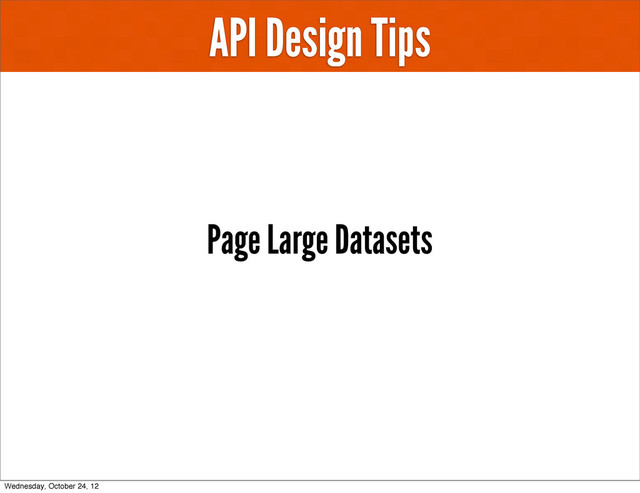 API Design Tips
Page Large Datasets
Wednesday, October 24, 12
