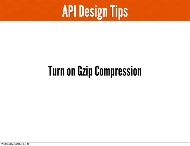 API Design Tips
Turn on Gzip Compression
Wednesday, October 24, 12
