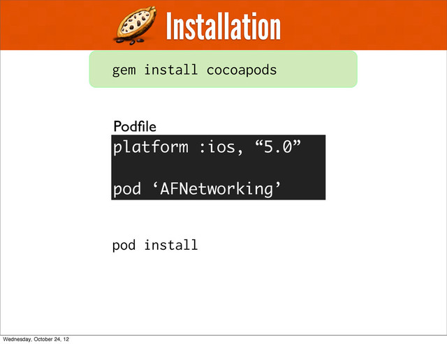 Installation
gem install cocoapods
Podﬁle
pod install
platform :ios, “5.0”
pod ‘AFNetworking’
Wednesday, October 24, 12

