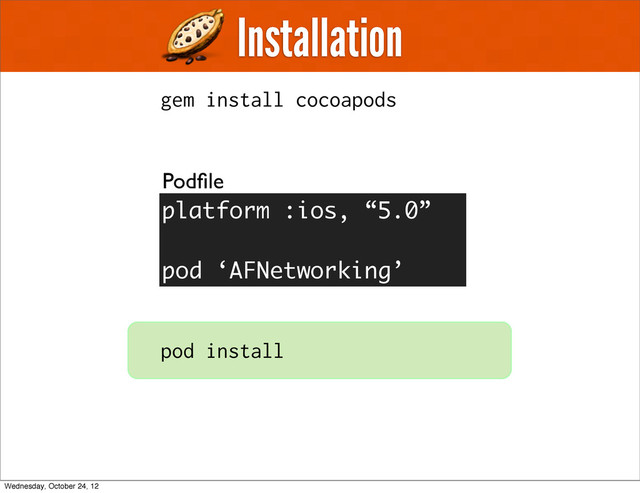 Installation
gem install cocoapods
Podﬁle
pod install
platform :ios, “5.0”
pod ‘AFNetworking’
Wednesday, October 24, 12
