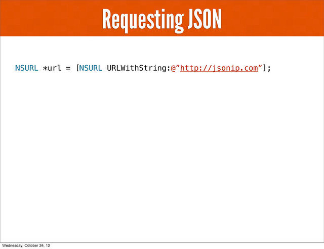 Requesting JSON
NSURL *url = [NSURL URLWithString:@”http://jsonip.com”];
Wednesday, October 24, 12
