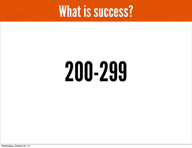 What is success?
200-299
Wednesday, October 24, 12
