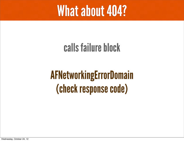 What about 404?
AFNetworkingErrorDomain
(check response code)
calls failure block
Wednesday, October 24, 12
