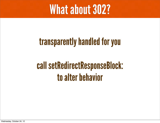 What about 302?
call setRedirectResponseBlock:
to alter behavior
transparently handled for you
Wednesday, October 24, 12
