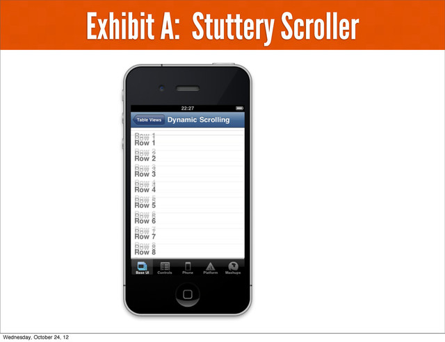Exhibit A: Stuttery Scroller
Wednesday, October 24, 12
