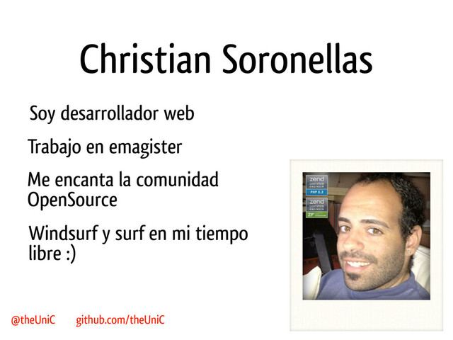 Christian Soronellas
Soy desarrollador web
Windsurf y surf en mi tiempo
libre :)
Trabajo en emagister
Me encanta la comunidad
OpenSource
@theUniC github.com/theUniC
