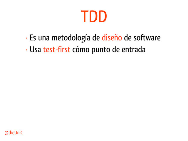 TDD
· Es una metodología de diseño de software
@theUniC
· Usa test-first cómo punto de entrada
