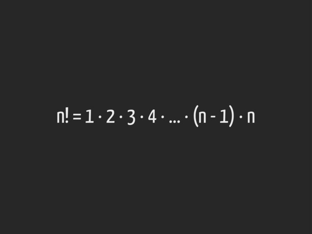 n! = 1 · 2 · 3 · 4 · ... · (n - 1) · n
