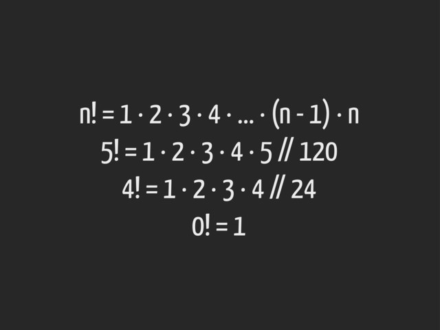 n! = 1 · 2 · 3 · 4 · ... · (n - 1) · n
5! = 1 · 2 · 3 · 4 · 5 // 120
4! = 1 · 2 · 3 · 4 // 24
0! = 1
