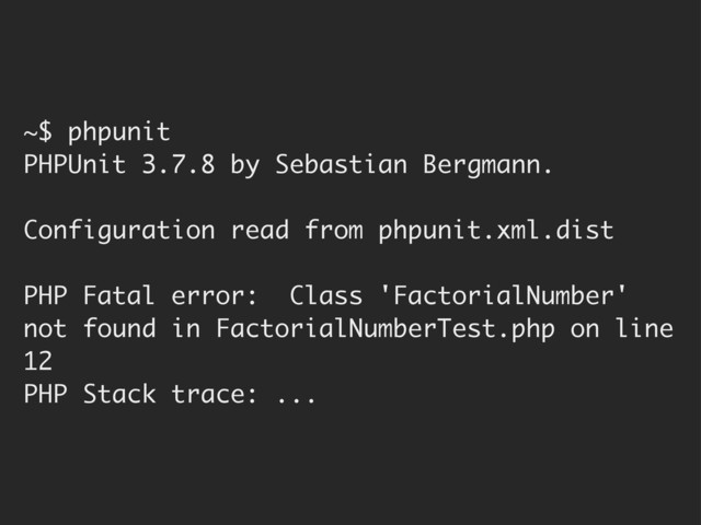 ~$ phpunit
PHPUnit 3.7.8 by Sebastian Bergmann.
Configuration read from phpunit.xml.dist
PHP Fatal error: Class 'FactorialNumber'
not found in FactorialNumberTest.php on line
12
PHP Stack trace: ...
