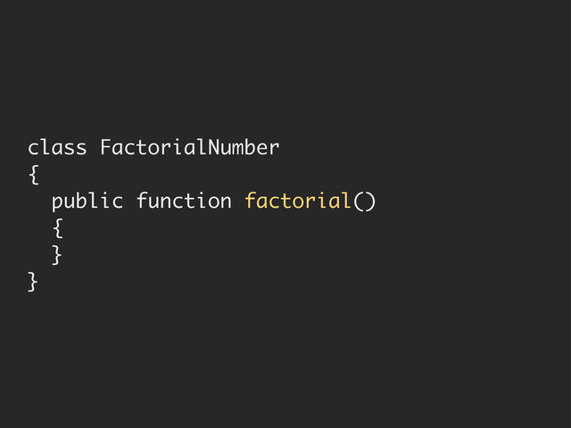 class FactorialNumber
{
public function factorial()
{
}
}
