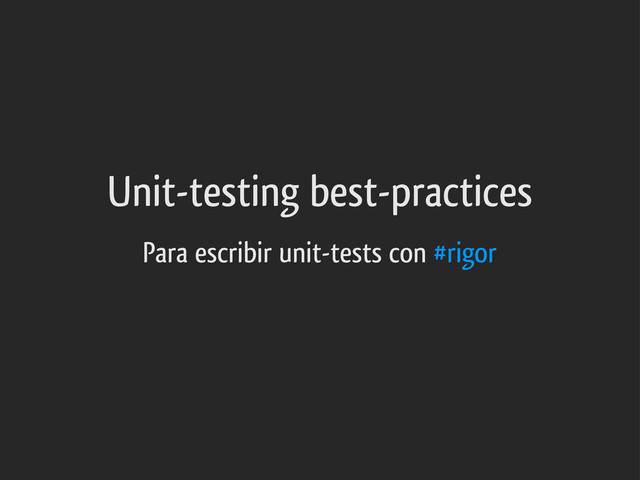 Unit-testing best-practices
Para escribir unit-tests con #rigor
