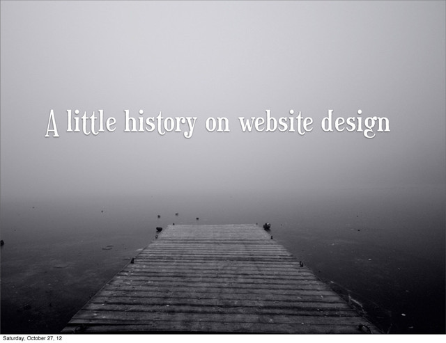 A little history on website design
Saturday, October 27, 12

