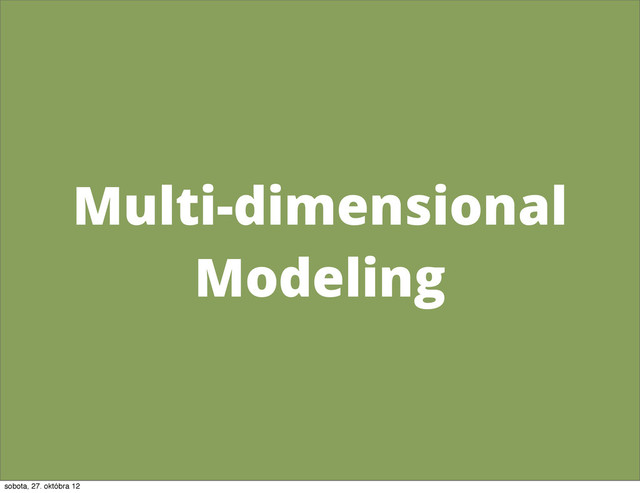 Multi-dimensional
Modeling
sobota, 27. októbra 12
