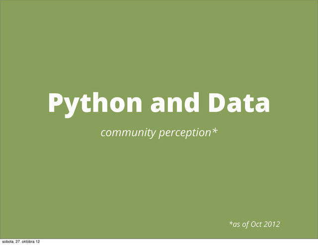 Python and Data
community perception*
*as of Oct 2012
sobota, 27. októbra 12
