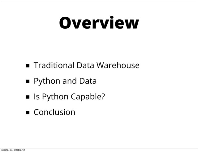 Overview
■ Traditional Data Warehouse
■ Python and Data
■ Is Python Capable?
■ Conclusion
sobota, 27. októbra 12

