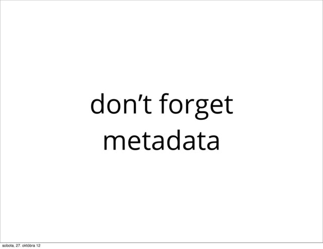 don’t forget
metadata
sobota, 27. októbra 12
