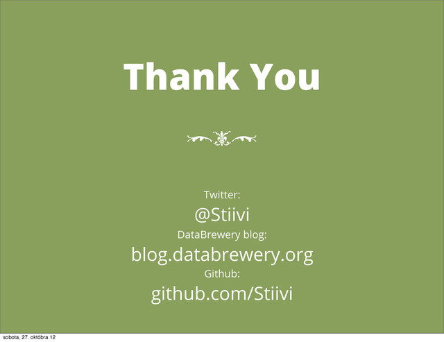 Thank You
Twitter:
@Stiivi
DataBrewery blog:
blog.databrewery.org
Github:
github.com/Stiivi
[t\
sobota, 27. októbra 12
