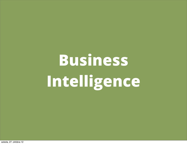 Business
Intelligence
sobota, 27. októbra 12
