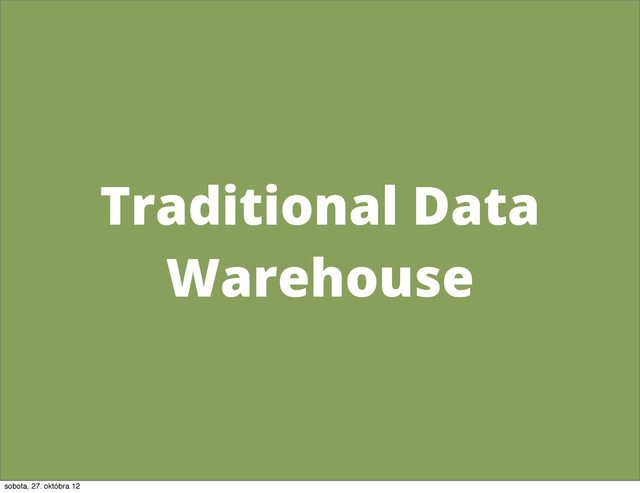 Traditional Data
Warehouse
sobota, 27. októbra 12
