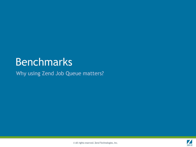 © All rights reserved. Zend Technologies, Inc.
Benchmarks
Why using Zend Job Queue matters?
