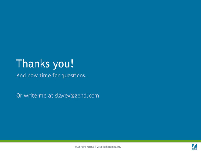 © All rights reserved. Zend Technologies, Inc.
Thanks you!
And now time for questions.
Or write me at slavey@zend.com
