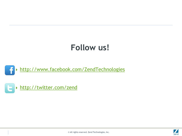 © All rights reserved. Zend Technologies, Inc.
Follow us!
 http://www.facebook.com/ZendTechnologies
 http://twitter.com/zend
