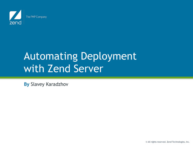 © All rights reserved. Zend Technologies, Inc.
Automating Deployment
with Zend Server
By Slavey Karadzhov
