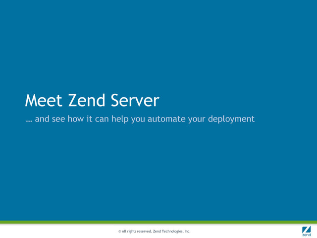© All rights reserved. Zend Technologies, Inc.
Meet Zend Server
… and see how it can help you automate your deployment
