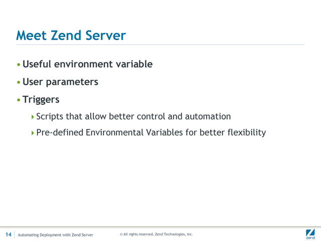 © All rights reserved. Zend Technologies, Inc.
Meet Zend Server
•Useful environment variable
•User parameters
•Triggers
Scripts that allow better control and automation
Pre-defined Environmental Variables for better flexibility
Automating Deployment with Zend Server
14
