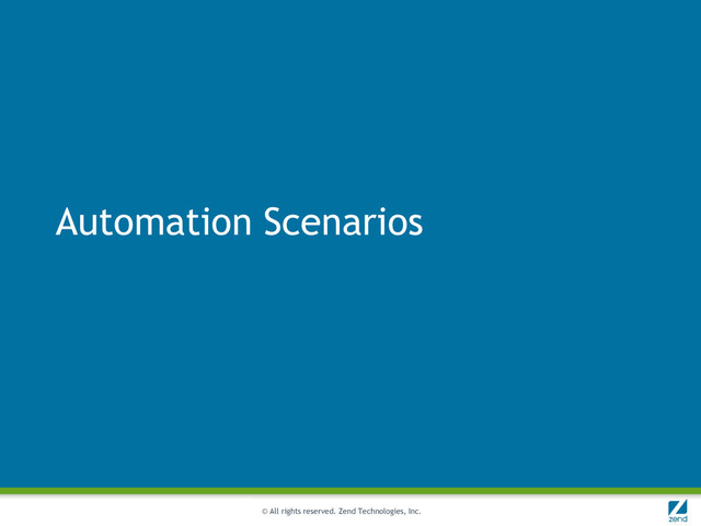 © All rights reserved. Zend Technologies, Inc.
Automation Scenarios
