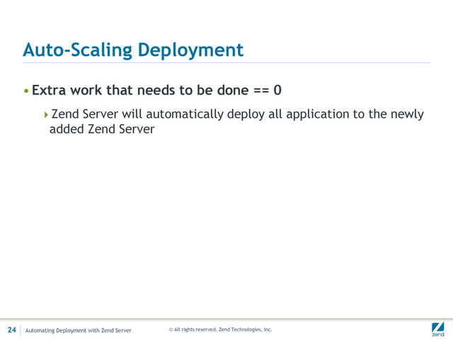 © All rights reserved. Zend Technologies, Inc.
Auto-Scaling Deployment
•Extra work that needs to be done == 0
Zend Server will automatically deploy all application to the newly
added Zend Server
24 Automating Deployment with Zend Server

