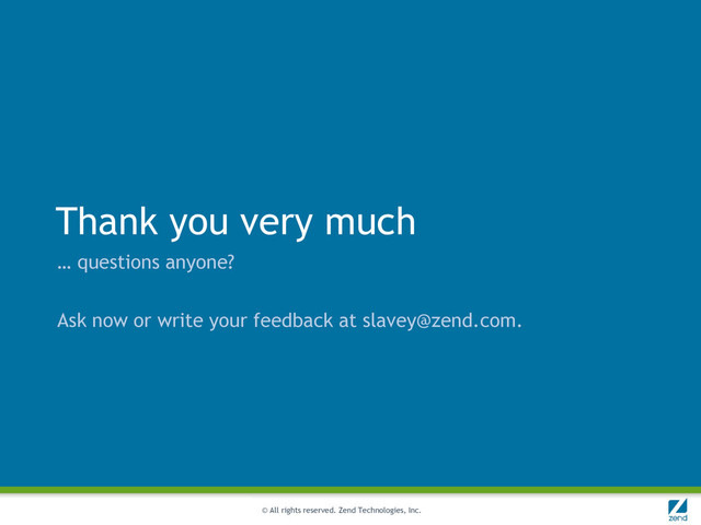 © All rights reserved. Zend Technologies, Inc.
Thank you very much
… questions anyone?
Ask now or write your feedback at slavey@zend.com.
