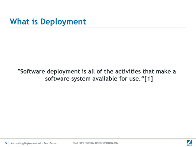 © All rights reserved. Zend Technologies, Inc.
What is Deployment
"Software deployment is all of the activities that make a
software system available for use.“[1]
5 Automating Deployment with Zend Server
