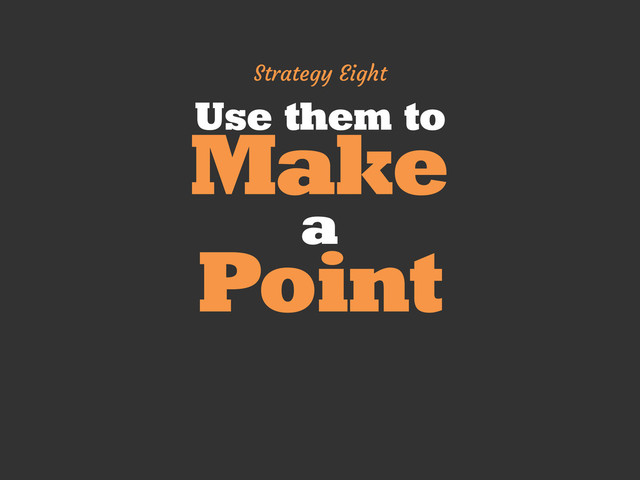 Use them to
Make
a
Point
Strategy Eight
