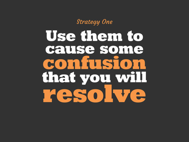 Use them to
cause some
confusion
that you will
resolve
Strategy One
