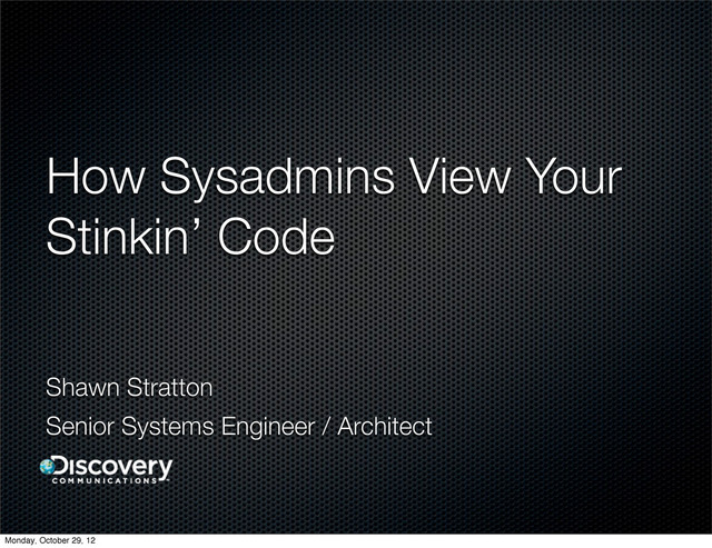 How Sysadmins View Your
Stinkin’ Code
Shawn Stratton
Senior Systems Engineer / Architect
Monday, October 29, 12
