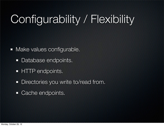 Conﬁgurability / Flexibility
Make values conﬁgurable.
Database endpoints.
HTTP endpoints.
Directories you write to/read from.
Cache endpoints.
Monday, October 29, 12
